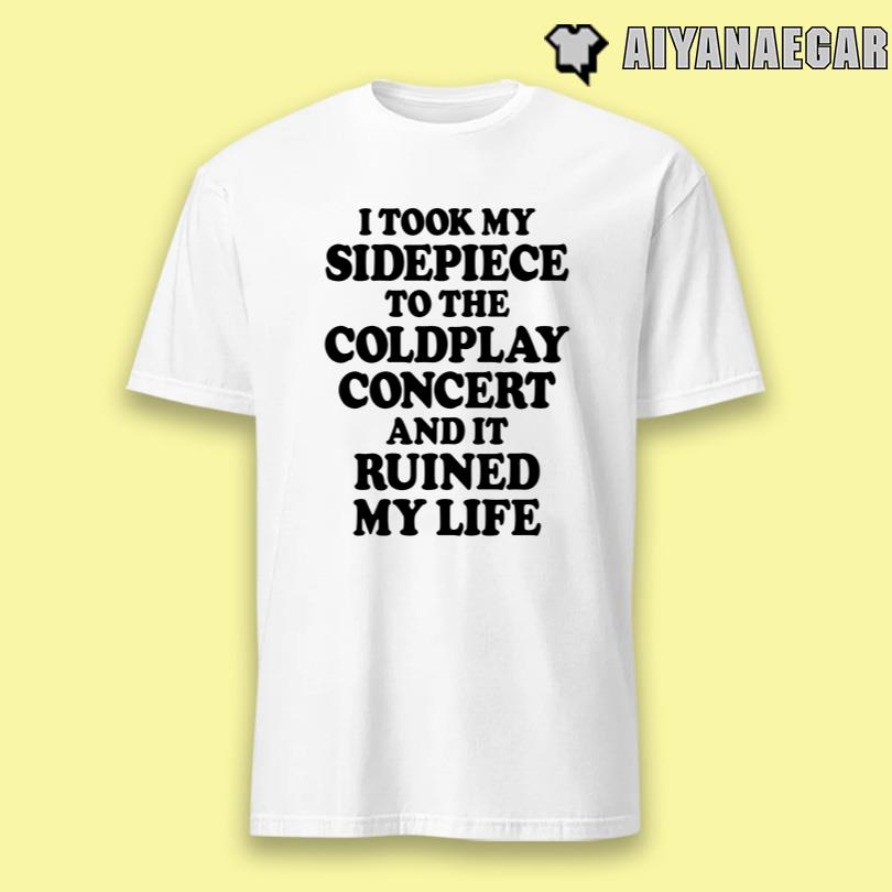 I Took My Sidepiece To The Coldplay Concert And It Ruined My Life Tee