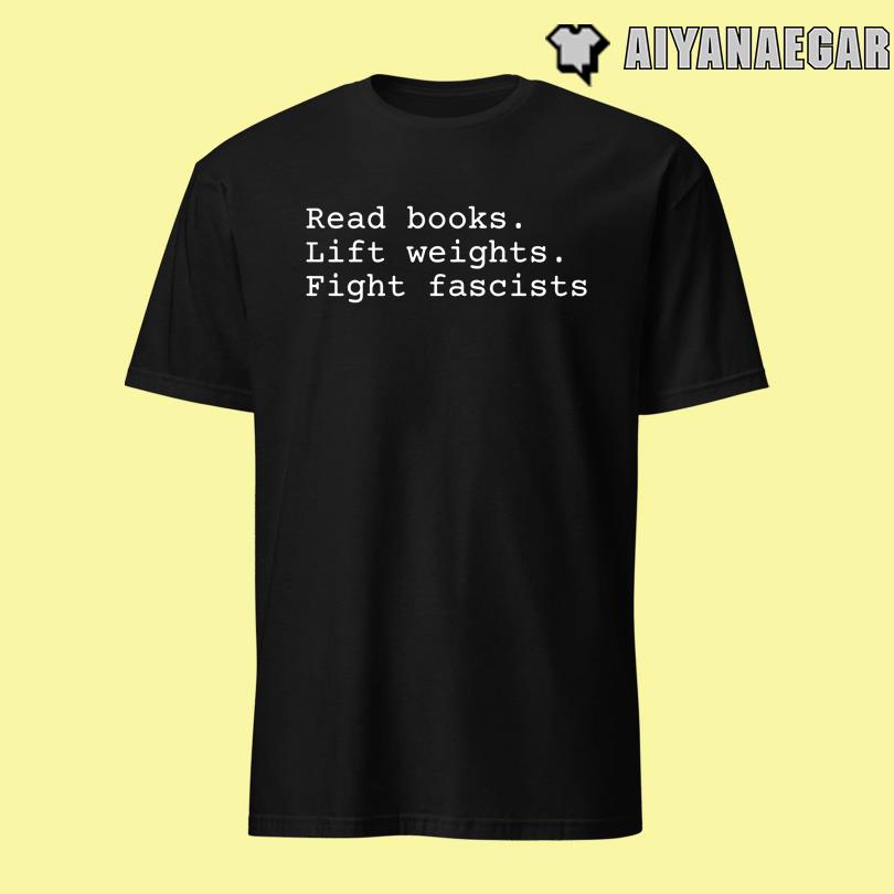 Non Toxic Masculinity Read Books Lift Weights Fight Fascists T Shirt