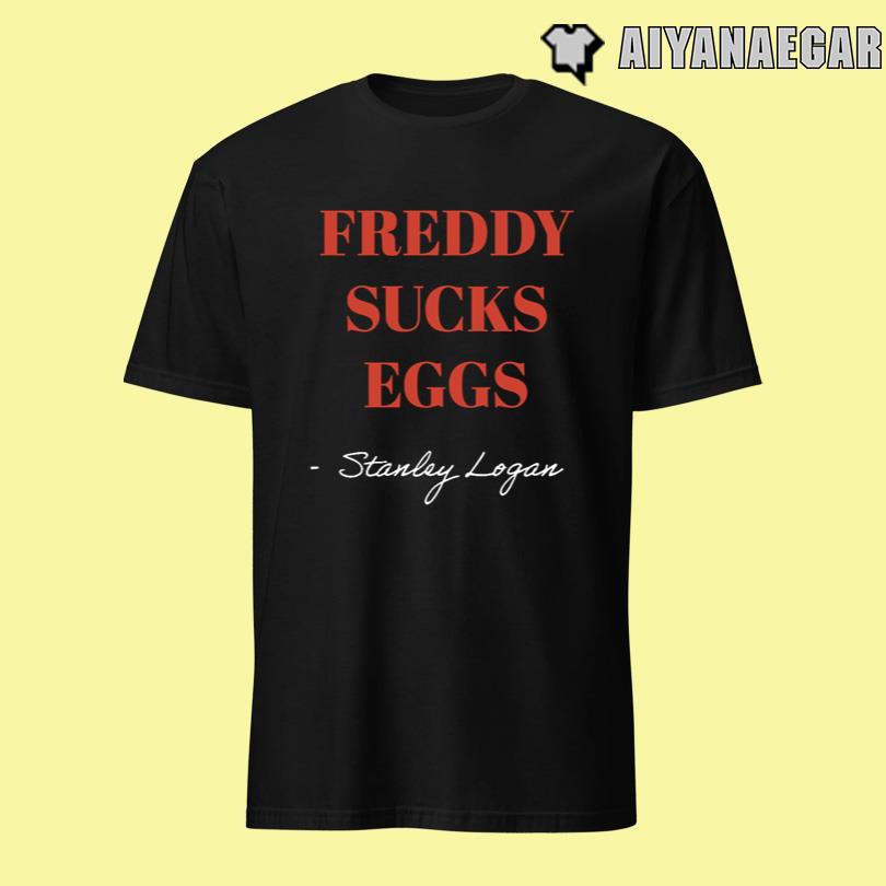Stanley Logan Freddy sucks eggs Shirt