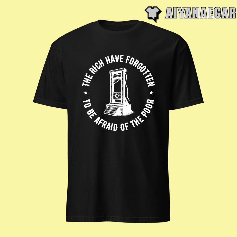 The Rich Have Forgotten To Be Afraid Of The Poor Tee