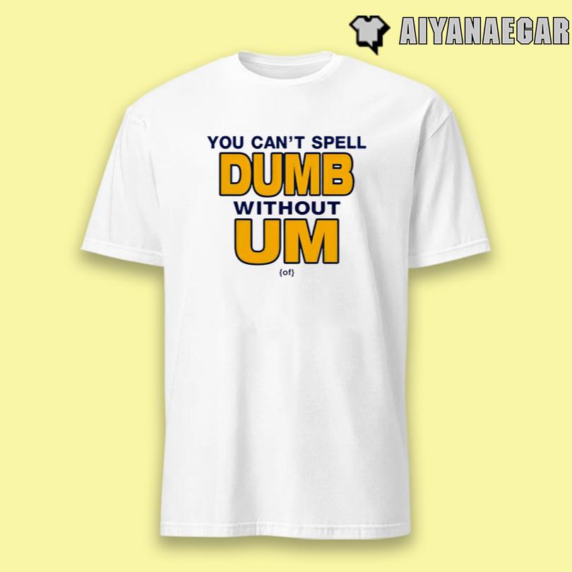 You Can't Spell Dumb Without Um T Shirt